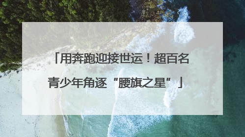 用奔跑迎接世运！超百名青少年角逐“腰旗之星”